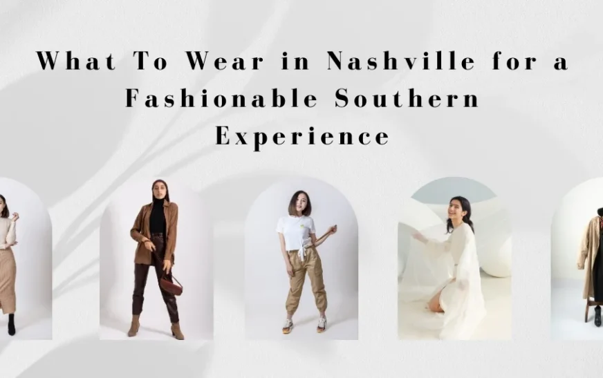 What to Wear in Nashville for a Fashionable Southern Experience?